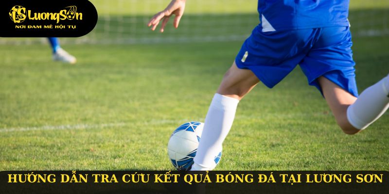 Hướng dẫn tra cứu kết quả bóng đá tại Lương Sơn TV